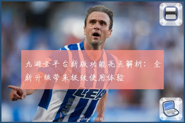 九游会平台新版功能亮点解析：全新升级带来极致使用体验