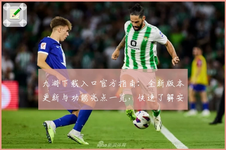 九游下载入口官方指南：全新版本更新与功能亮点一览，快速了解安装注册教程