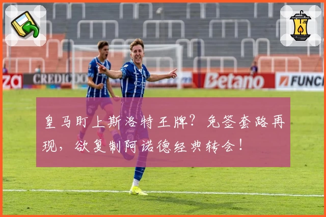 皇马盯上斯洛特王牌？免签套路再现，欲复制阿诺德经典转会！