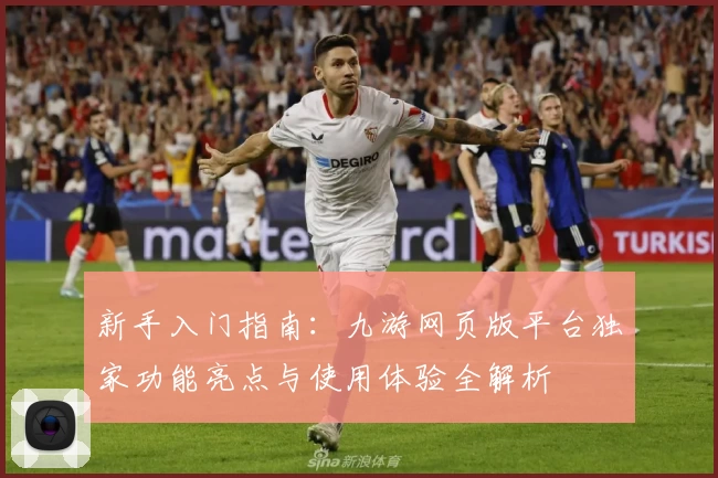 新手入门指南:九游网页版平台独家功能亮点与使用体验全解析