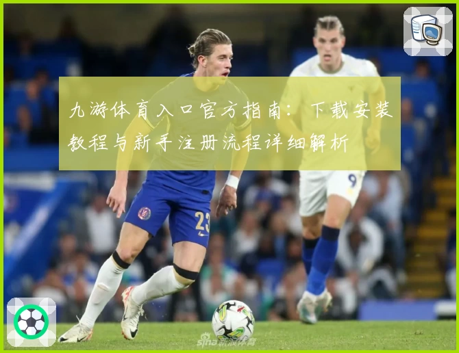 九游体育入口官方指南:下载安装教程与新手注册流程详细解析