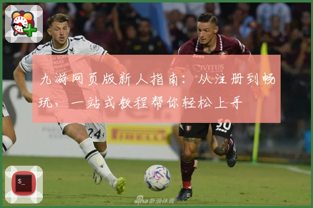 九游网页版新人指南：从注册到畅玩，一站式教程帮你轻松上手