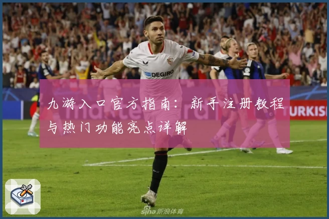 九游入口官方指南：新手注册教程与热门功能亮点详解