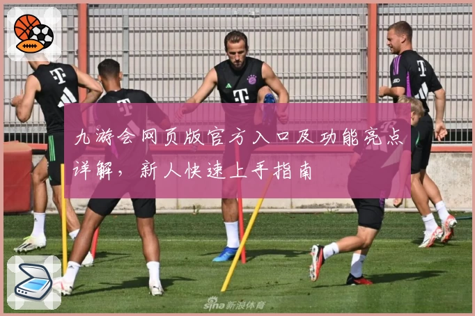 九游会网页版官方入口及功能亮点详解，新人快速上手指南