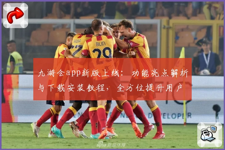 九游会app新版上线：功能亮点解析与下载安装教程，全方位提升用户体验