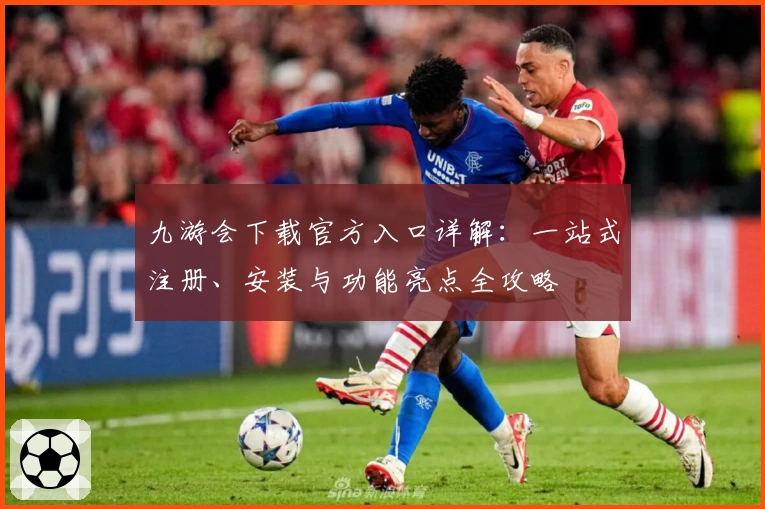 九游会下载官方入口详解：一站式注册、安装与功能亮点全攻略