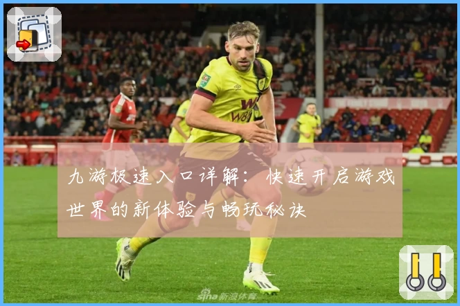 九游极速入口详解：快速开启游戏世界的新体验与畅玩秘诀