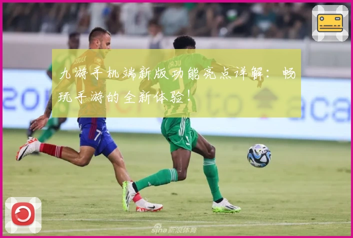 九游手机端新版功能亮点详解：畅玩手游的全新体验！