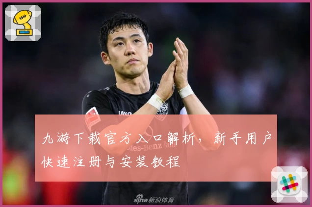 九游下载官方入口解析，新手用户快速注册与安装教程