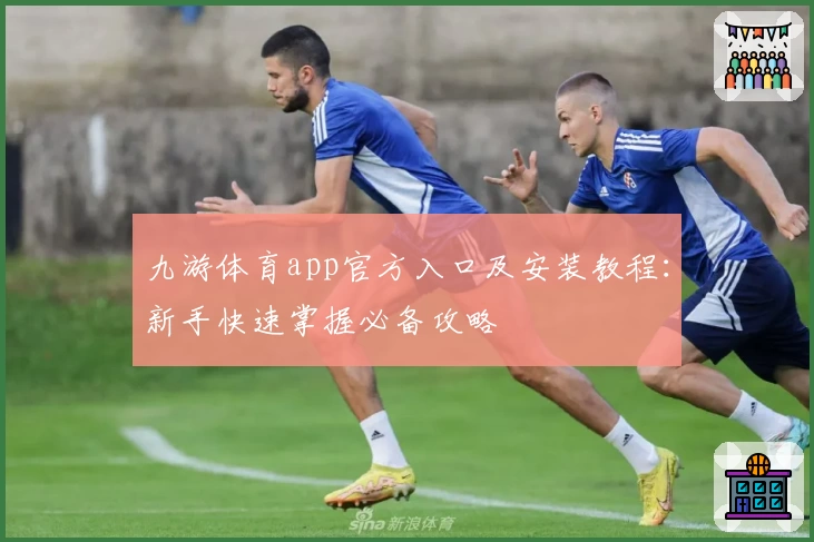 九游体育app官方入口及安装教程:新手快速掌握必备攻略