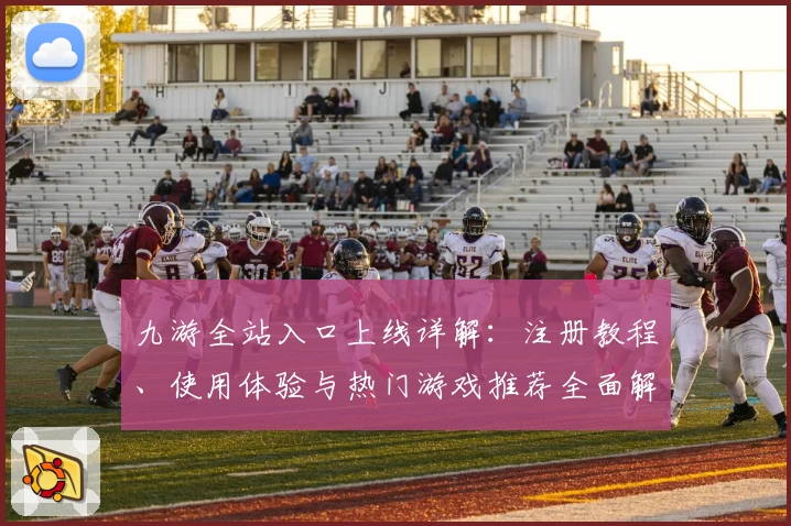 九游全站入口上线详解：注册教程、使用体验与热门游戏推荐全面解析