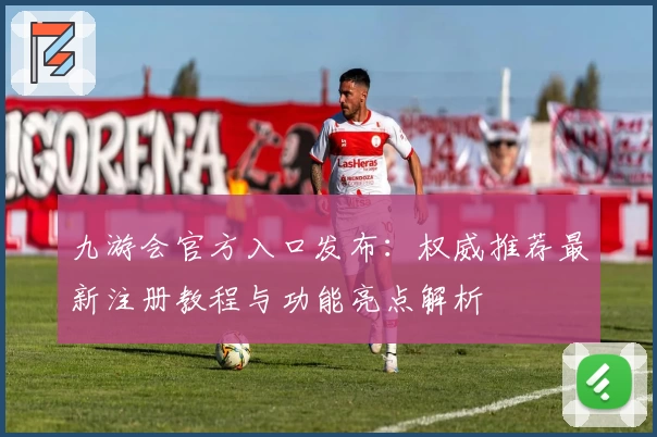 九游会官方入口发布:权威推荐最新注册教程与功能亮点解析