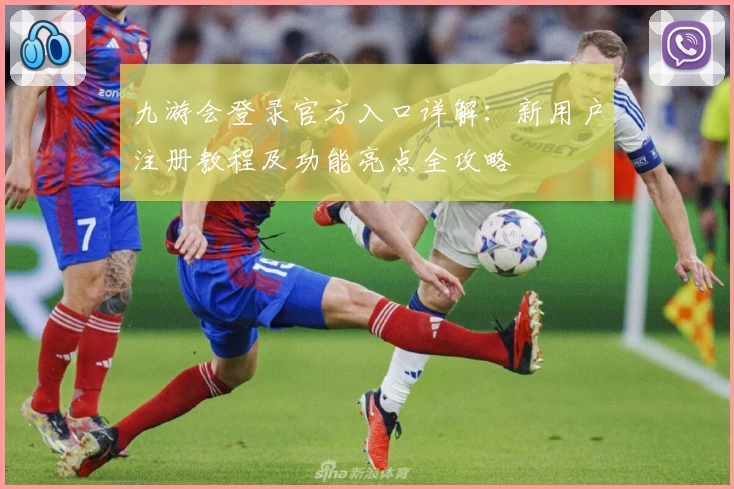 九游会登录官方入口详解：新用户注册教程及功能亮点全攻略