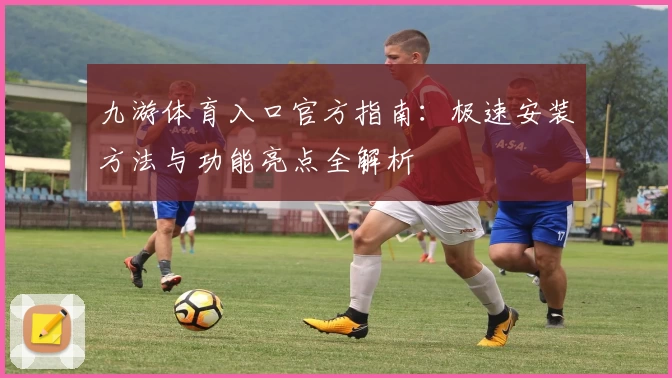 九游体育入口官方指南：极速安装方法与功能亮点全解析