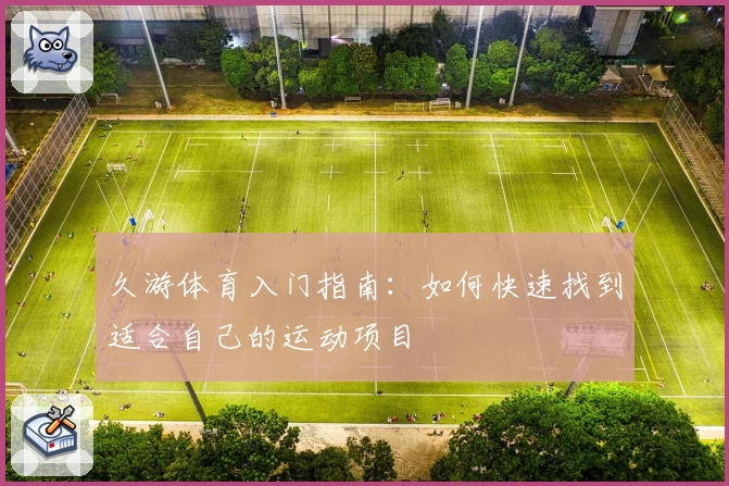 久游体育入门指南：如何快速找到适合自己的运动项目