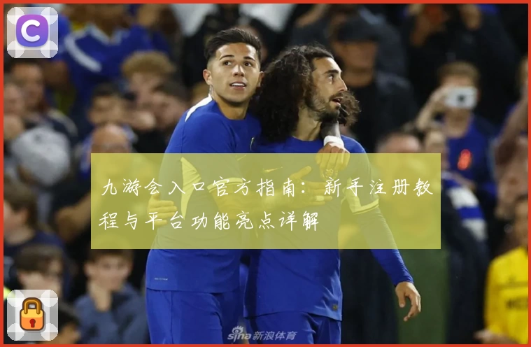 九游会入口官方指南：新手注册教程与平台功能亮点详解