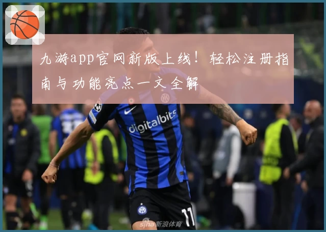 九游app官网新版上线！轻松注册指南与功能亮点一文全解