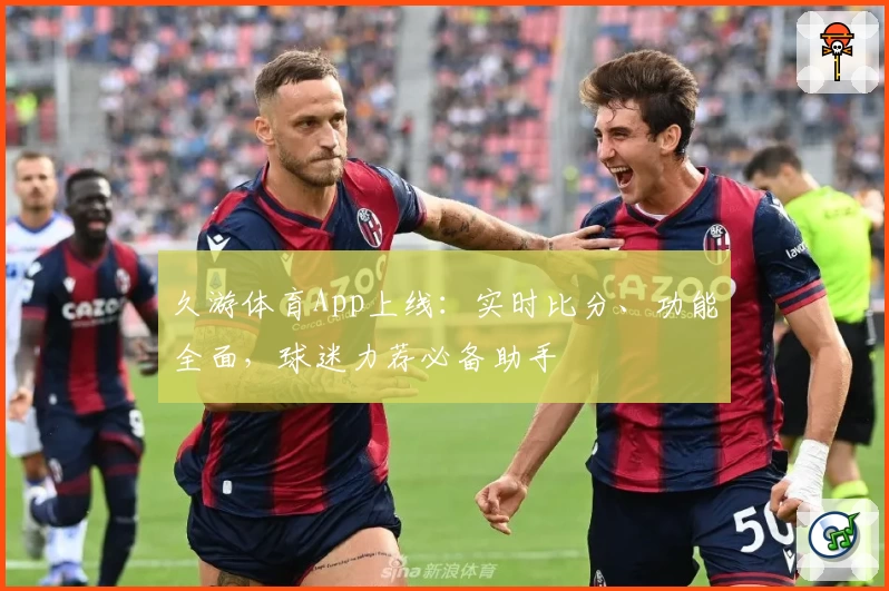 久游体育App上线：实时比分、功能全面，球迷力荐必备助手