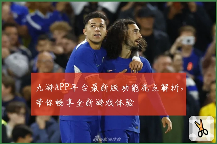九游APP平台最新版功能亮点解析，带你畅享全新游戏体验