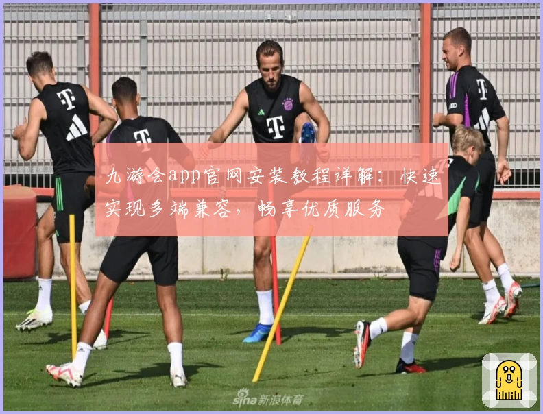 九游会app官网安装教程详解：快速实现多端兼容，畅享优质服务