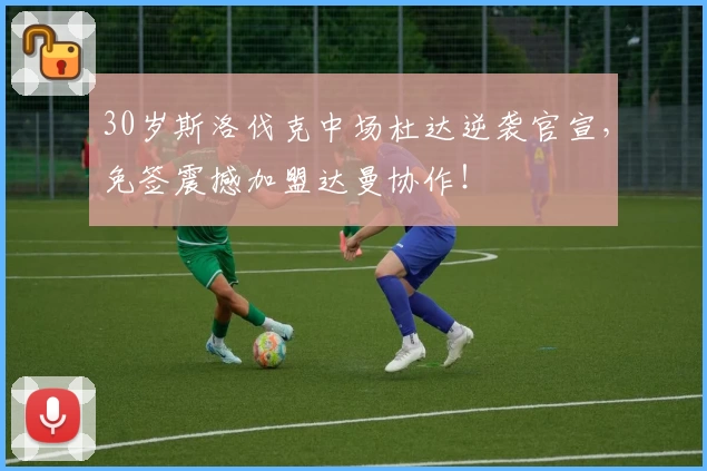 30岁斯洛伐克中场杜达逆袭官宣，免签震撼加盟达曼协作！