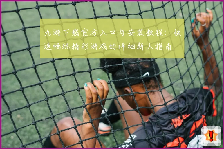 九游下载官方入口与安装教程：快速畅玩精彩游戏的详细新人指南