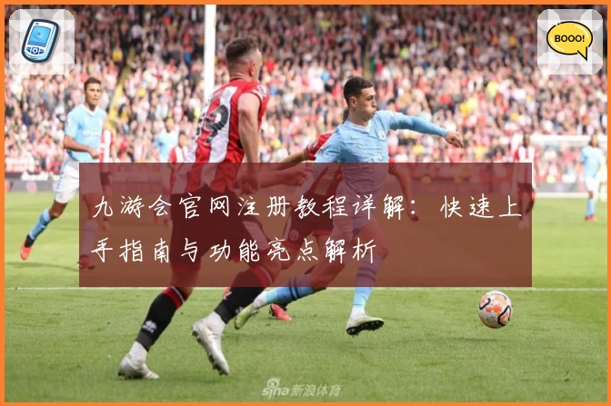 九游会官网注册教程详解：快速上手指南与功能亮点解析