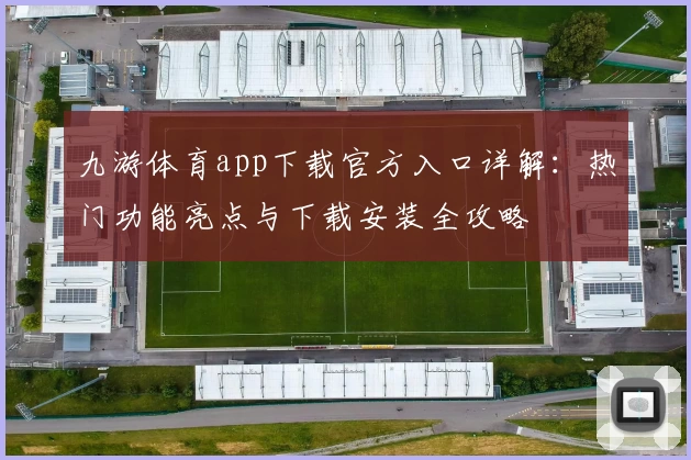 九游体育app下载官方入口详解：热门功能亮点与下载安装全攻略