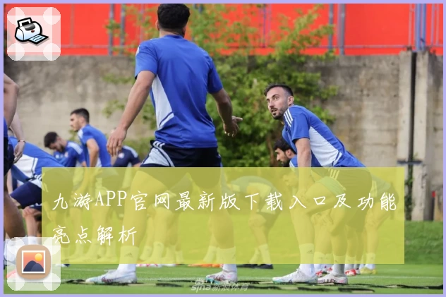 九游APP官网最新版下载入口及功能亮点解析