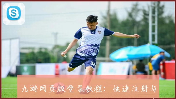 九游网页版登录教程：快速注册与畅玩指南，新手必看操作技巧分享