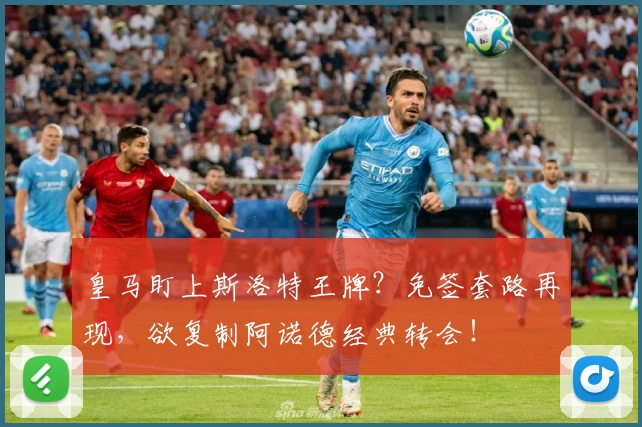 皇马盯上斯洛特王牌？免签套路再现，欲复制阿诺德经典转会！