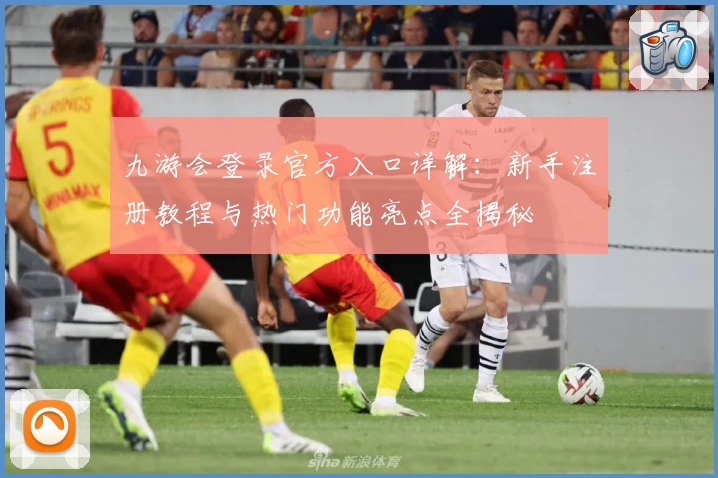 九游会登录官方入口详解：新手注册教程与热门功能亮点全揭秘