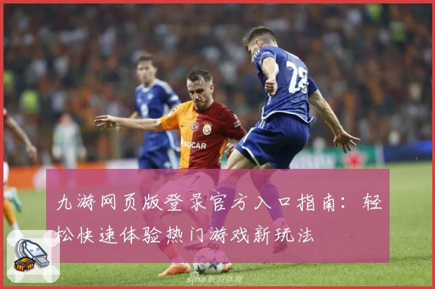九游网页版登录官方入口指南：轻松快速体验热门游戏新玩法