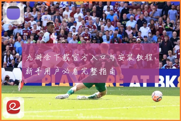 九游会下载官方入口与安装教程,新手用户必看完整指南
