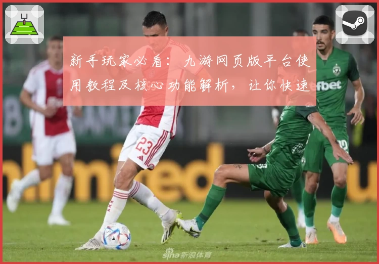 新手玩家必看：九游网页版平台使用教程及核心功能解析，让你快速上手