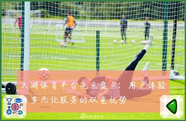 久游体育平台亮点盘点：用户体验与多元化服务的双重优势