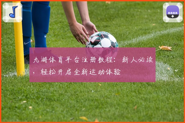 九游体育平台注册教程：新人必读，轻松开启全新运动体验