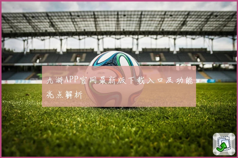 九游APP官网最新版下载入口及功能亮点解析