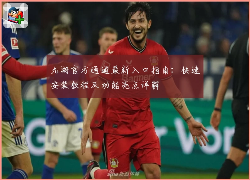 九游官方通道最新入口指南：快速安装教程及功能亮点详解