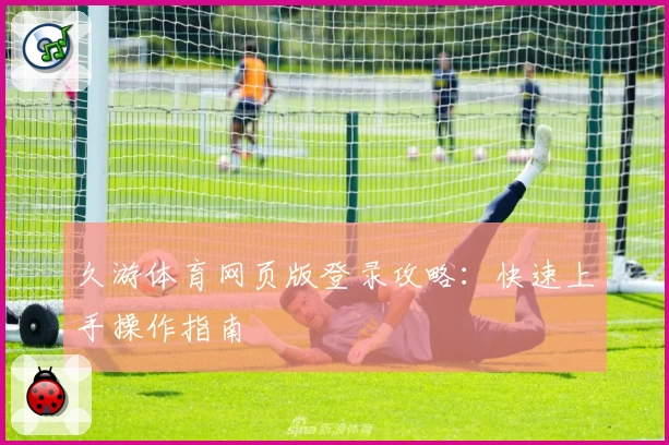 久游体育网页版登录攻略：快速上手操作指南
