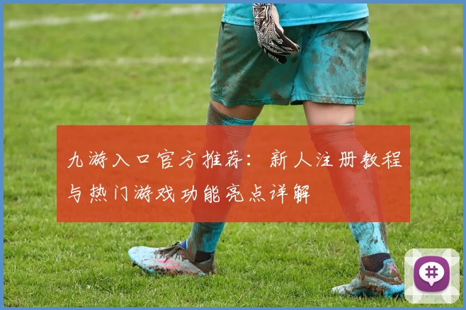 九游入口官方推荐：新人注册教程与热门游戏功能亮点详解