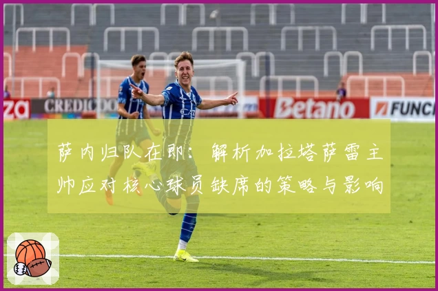 萨内归队在即：解析加拉塔萨雷主帅应对核心球员缺席的策略与影响