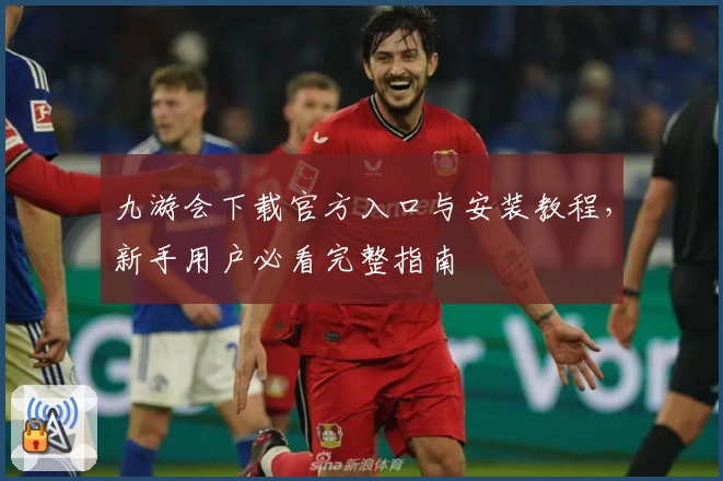 九游会下载官方入口与安装教程，新手用户必看完整指南