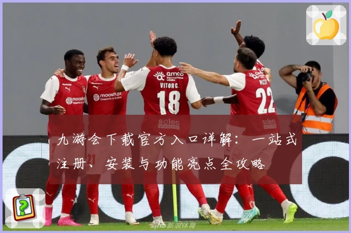 九游会下载官方入口详解：一站式注册、安装与功能亮点全攻略