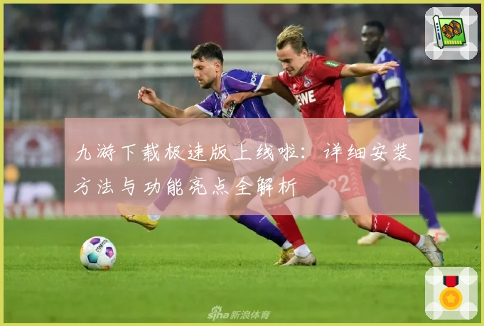 九游下载极速版上线啦：详细安装方法与功能亮点全解析