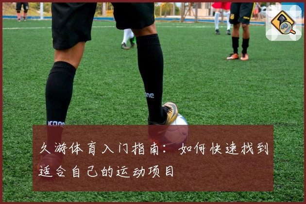 久游体育入门指南：如何快速找到适合自己的运动项目