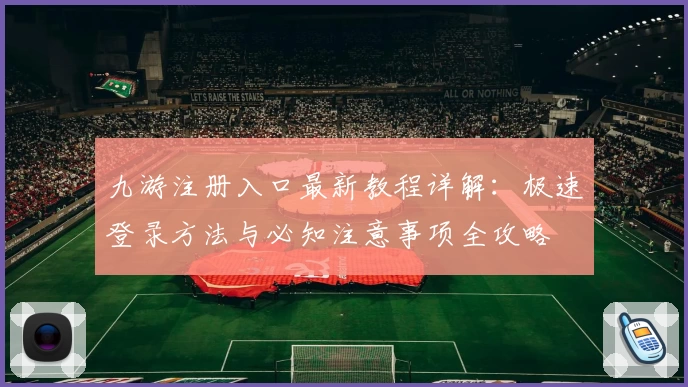 九游注册入口最新教程详解:极速登录方法与必知注意事项全攻略